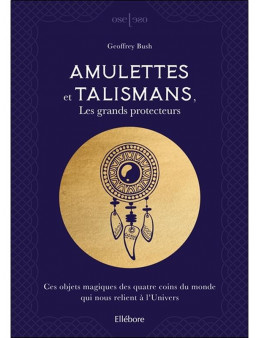 Amulettes et talismans, les grands protecteurs - Ces objets magiques des quatre coins du monde qui nous relient à l'Univers
