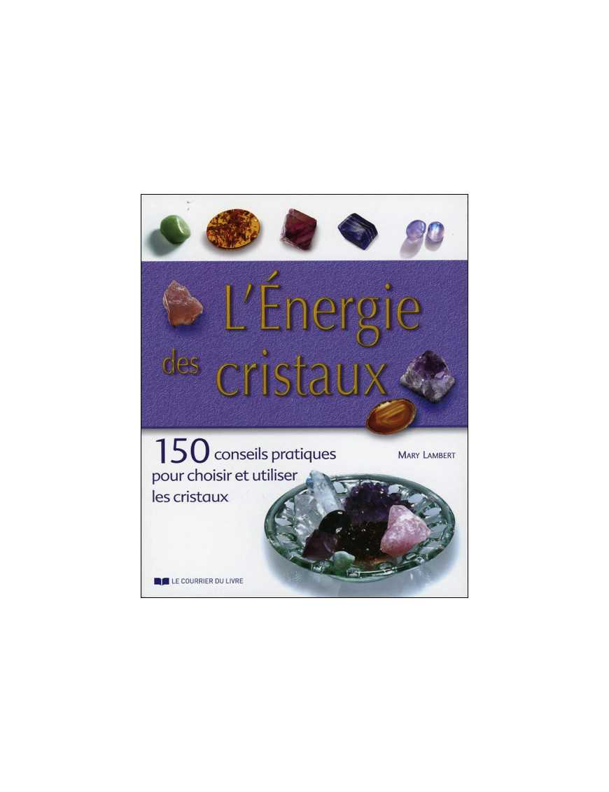 L'énergie des cristaux - 150 conseils pratiques pour choisir et utiliser les cristaux L'énergie des cristaux - 150 conseils pratiques pour choisir et utiliser les cristaux