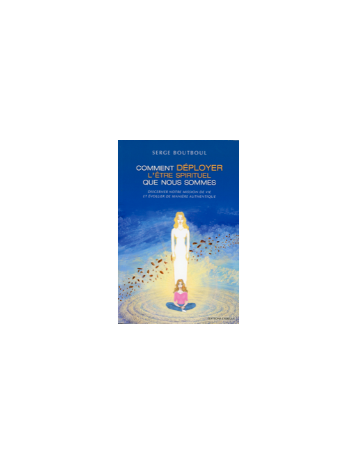 Comment déployer l'être spirituel que nous sommes Comment déployer l'être spirituel que nous sommes