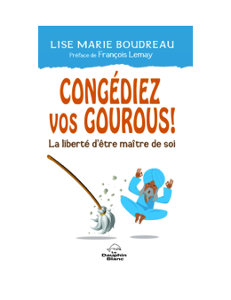 Congédiez vos gourous ! La liberté d'être maître de soi - Lise Marie BOUDREAU 
